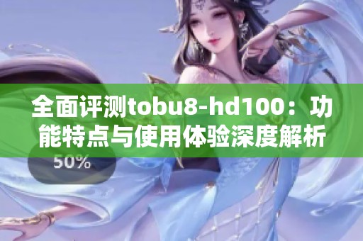 全面评测tobu8-hd100：功能特点与使用体验深度解析