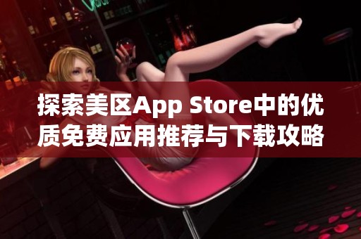 探索美区App Store中的优质免费应用推荐与下载攻略