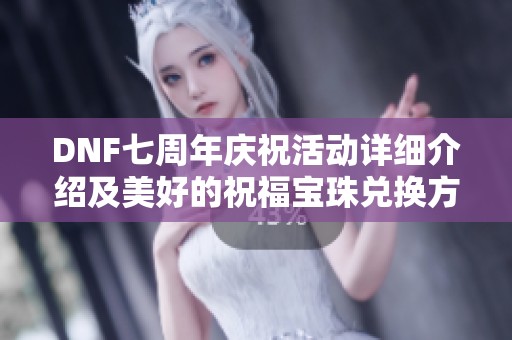 DNF七周年庆祝活动详细介绍及美好的祝福宝珠兑换方式解析