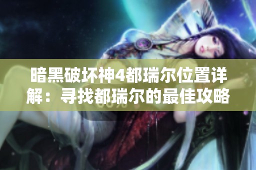 暗黑破坏神4都瑞尔位置详解：寻找都瑞尔的最佳攻略与技巧