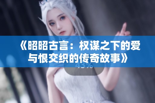 《昭昭古言：权谋之下的爱与恨交织的传奇故事》