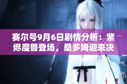 赛尔号9月6日剧情分析：紫烬魔兽登场，桑多姆迎来决战时刻