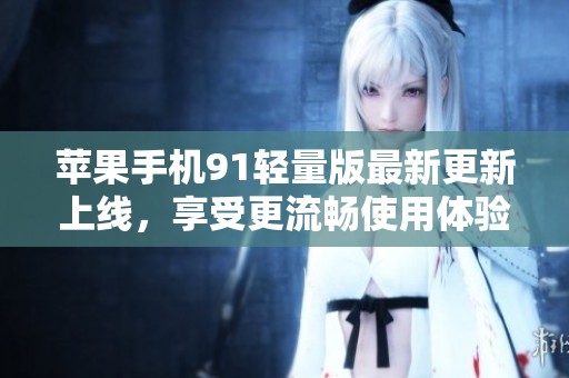 苹果手机91轻量版最新更新上线，享受更流畅使用体验