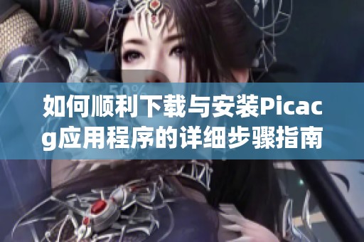 如何顺利下载与安装Picacg应用程序的详细步骤指南