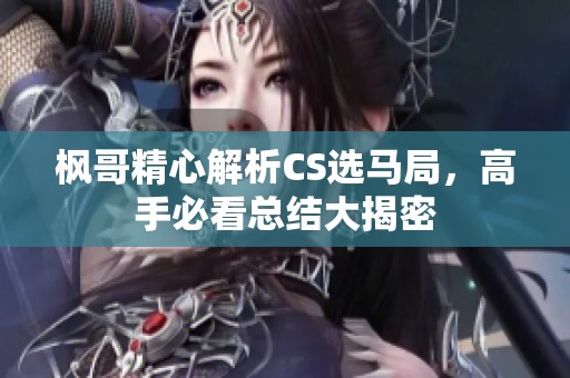 枫哥精心解析CS选马局，高手必看总结大揭密