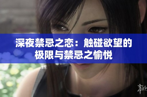 深夜禁忌之恋：触碰欲望的极限与禁忌之愉悦