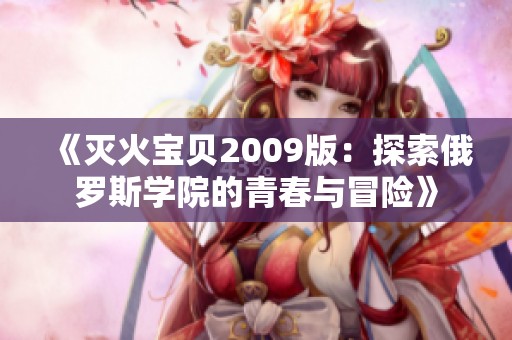 《灭火宝贝2009版：探索俄罗斯学院的青春与冒险》