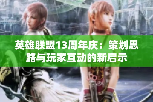 英雄联盟13周年庆：策划思路与玩家互动的新启示
