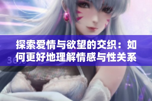 探索爱情与欲望的交织：如何更好地理解情感与性关系