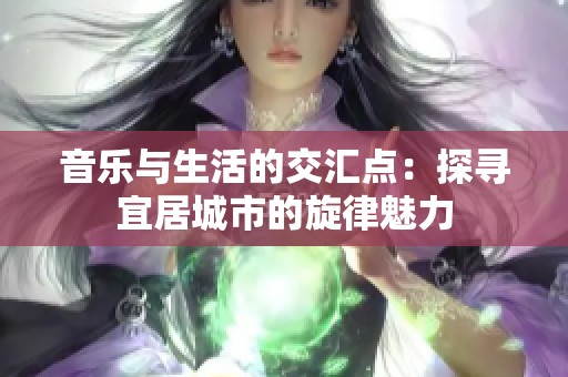 音乐与生活的交汇点：探寻宜居城市的旋律魅力