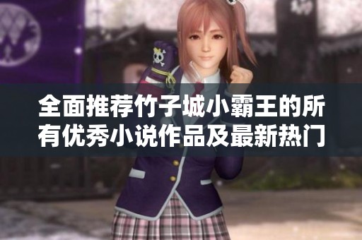 全面推荐竹子城小霸王的所有优秀小说作品及最新热门书单