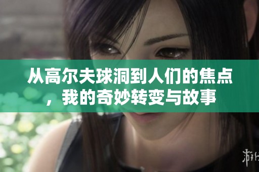 从高尔夫球洞到人们的焦点，我的奇妙转变与故事