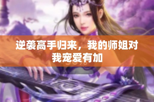 逆袭高手归来，我的师姐对我宠爱有加