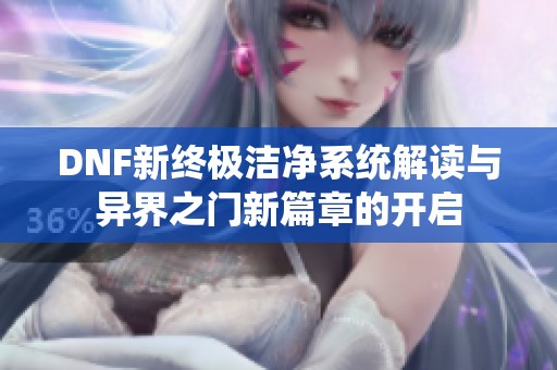 DNF新终极洁净系统解读与异界之门新篇章的开启