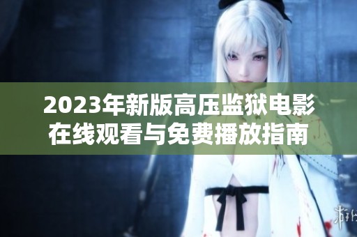 2023年新版高压监狱电影在线观看与免费播放指南