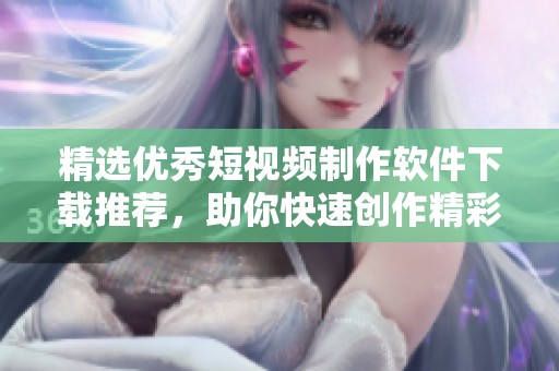 精选优秀短视频制作软件下载推荐，助你快速创作精彩作品