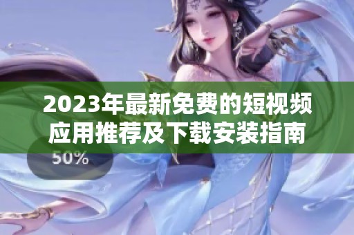 2023年最新免费的短视频应用推荐及下载安装指南