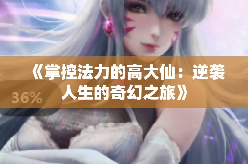 《掌控法力的高大仙：逆袭人生的奇幻之旅》