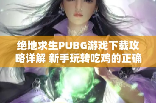 绝地求生PUBG游戏下载攻略详解 新手玩转吃鸡的正确方式
