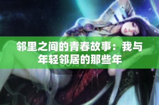 邻里之间的青春故事：我与年轻邻居的那些年