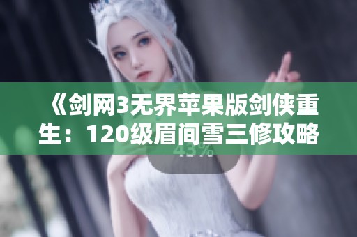 《剑网3无界苹果版剑侠重生：120级眉间雪三修攻略指南》