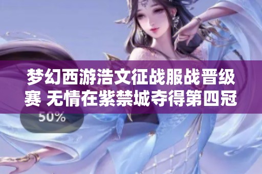 梦幻西游浩文征战服战晋级赛 无情在紫禁城夺得第四冠荣耀之路