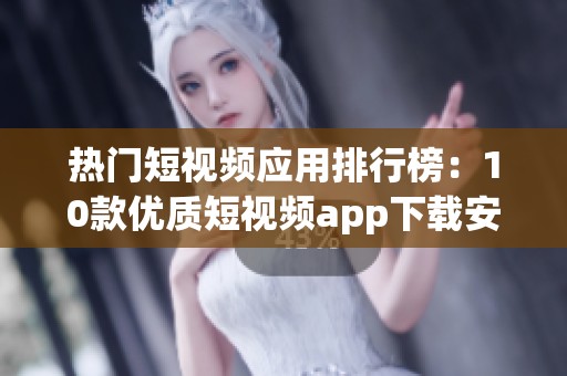 热门短视频应用排行榜：10款优质短视频app下载安装指南