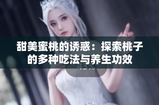 甜美蜜桃的诱惑：探索桃子的多种吃法与养生功效