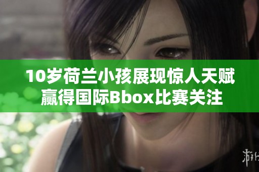 10岁荷兰小孩展现惊人天赋 赢得国际Bbox比赛关注