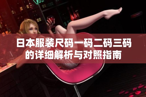 日本服装尺码一码二码三码的详细解析与对照指南