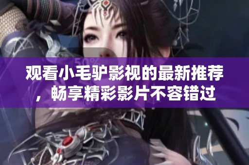 观看小毛驴影视的最新推荐，畅享精彩影片不容错过