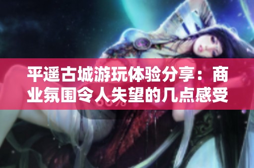 平遥古城游玩体验分享：商业氛围令人失望的几点感受
