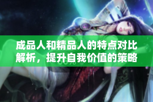 成品人和精品人的特点对比解析，提升自我价值的策略