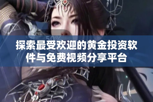 探索最受欢迎的黄金投资软件与免费视频分享平台