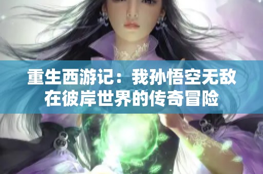 重生西游记：我孙悟空无敌在彼岸世界的传奇冒险
