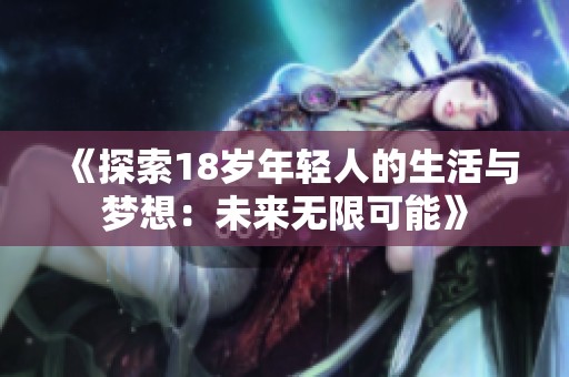 《探索18岁年轻人的生活与梦想：未来无限可能》