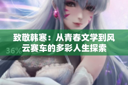 致敬韩寒：从青春文学到风云赛车的多彩人生探索