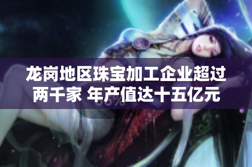 龙岗地区珠宝加工企业超过两千家 年产值达十五亿元