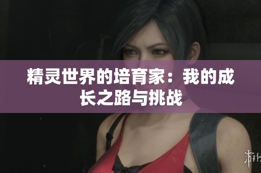 精灵世界的培育家：我的成长之路与挑战