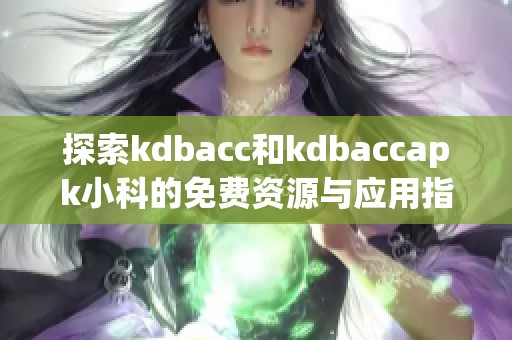 探索kdbacc和kdbaccapk小科的免费资源与应用指南