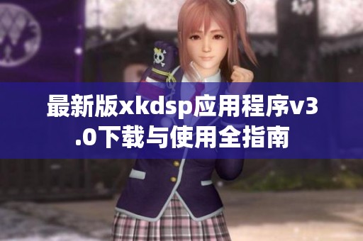 最新版xkdsp应用程序v3.0下载与使用全指南