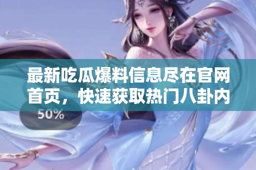 最新吃瓜爆料信息尽在官网首页，快速获取热门八卦内幕