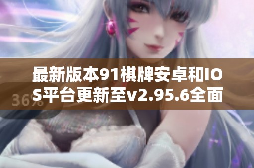 最新版本91棋牌安卓和IOS平台更新至v2.95.6全面上线