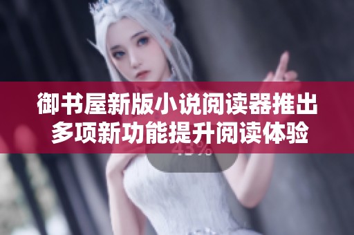御书屋新版小说阅读器推出 多项新功能提升阅读体验
