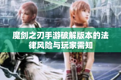 魔剑之刃手游破解版本的法律风险与玩家需知