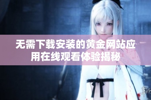 无需下载安装的黄金网站应用在线观看体验揭秘