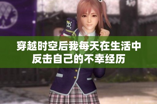 穿越时空后我每天在生活中反击自己的不幸经历