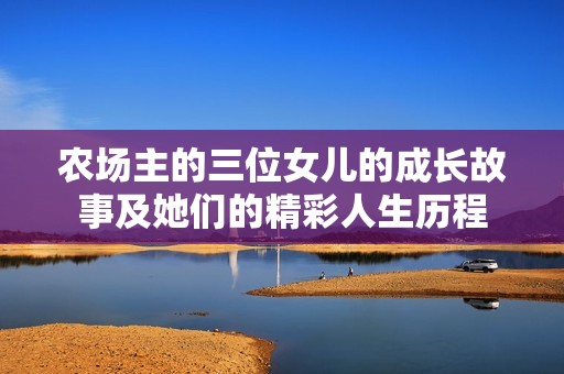 农场主的三位女儿的成长故事及她们的精彩人生历程