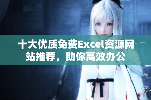 十大优质免费Excel资源网站推荐，助你高效办公