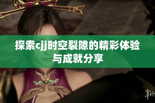 探索cjj时空裂隙的精彩体验与成就分享